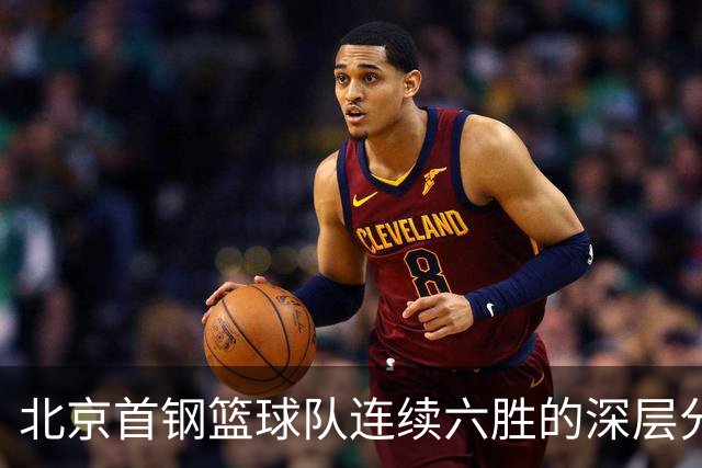 北京首钢篮球队连续六胜的深层分析及其对争冠前景的影响